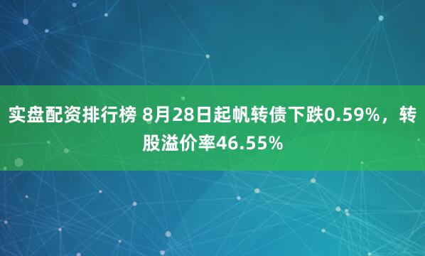 实盘配资排行榜 8月28日起帆转债下跌0.59%，转股溢价率46.55%